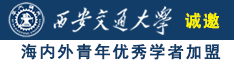 大鸡吧插屄屄视频诚邀海内外青年优秀学者加盟西安交通大学